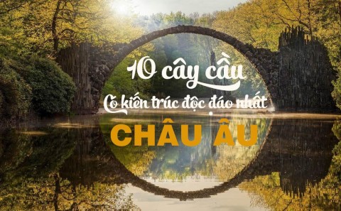 10 cây cầu có kiến trúc độc đáo nhất Châu Âu